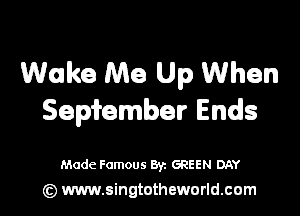 Wake Me Up When
Sepfember Ends

Made Famous Byz GREEN DAY
(c) www.singtotheworld.com