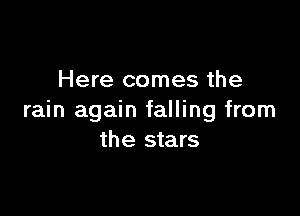 Here comes the

rain again falling from
the stars