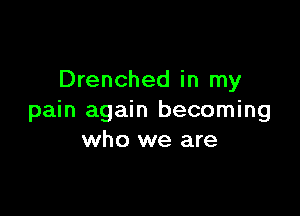 Drenched in my

pain again becoming
who we are