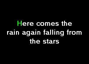 Here comes the

rain again falling from
the stars