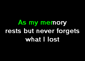 As my memory

rests but never forgets
what I lost