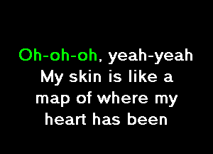 Oh-oh-oh, yeah-yeah

My skin is like a
map of where my
heart has been