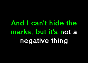 And I can't hide the

marks. but it's not a
negative thing