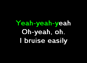 Yeah-yeah-yeah

Oh-yeah, oh.
I bruise easily