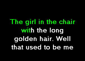 The girl in the chair

with the long
golden hair. Well
that used to be me