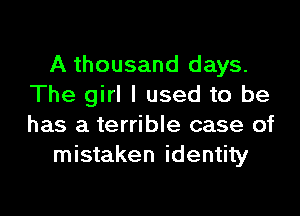 A thousand days.
The girl I used to be

has a terrible case of
mistaken identity