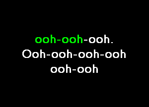 ooh-ooh-ooh.

Ooh-ooh-ooh-ooh
ooh-ooh