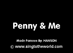 Penny 83 Me

Made Famous 8r. HANSON
(Q www.singtotheworld.com