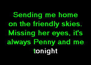 Sending me home
on the friendly skies.
Missing her eyes, it's
always Penny and me

tonight