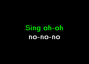 Sing oh-oh

no-no-no