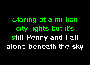 Staring at a million
city lights but it's

still Penny and I all
alone beneath the sky