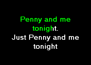 Penny and me
tonight.

Just Penny and me
tonight