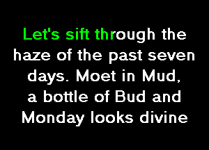 Let's sift through the
haze of the past seven
days. Meet in Mud,
a bottle of Bud and
Monday looks divine