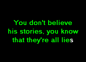 You don't believe

his stories, you know
that they're all lies