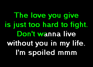 The love you give
is just too hard to fight.
Don't wanna live
without you in my life.
I'm spoiled mmm