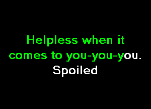 Helpless when it

comes to you-you-you.
SpoHed