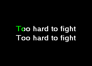 Too hard to fight

Too hard to fight