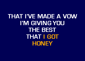 THATIVEIWADEIRVOM!
I'M GIVINGYUU
THE BEST

THAT I GOT
HONEY