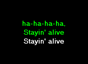 ha-ha-ha-ha,

Stayin' alive
Stayin' alive