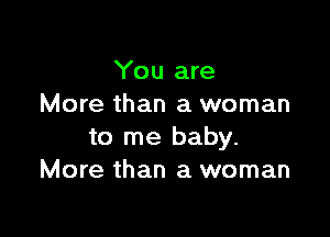 You are
More than a woman

to me baby.
More than a woman