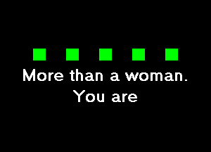 DDDDD

More than a woman.
You are