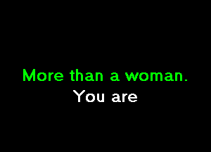 More than a woman.
You are