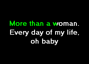 More than a woman.

Every day of my life,
oh baby