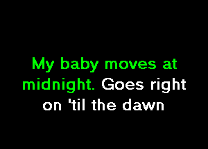 My baby moves at

midnight. Goes right
on 'til the dawn