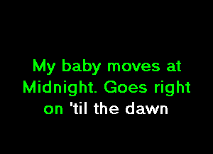My baby moves at

Midnight. Goes right
on 'til the dawn
