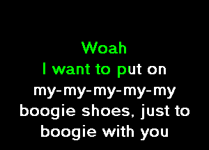 Woah
I want to put on

mY'mY'mY'mY'mY
boogie shoes, just to
boogie with you