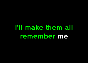 I'll make them all

remember me