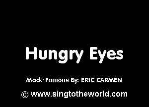 Hungry Eyes

Made Famous Byz ERIC CARMEN

(Q www.singtotheworld.com