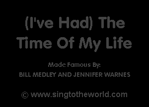 (I've Had) The
Time Of My Life

Made Famous By.
BILL MEDLEY AND JENNIFER WARNES

(Q www.singtotheworld.com