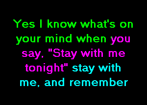 Yes I know what's on
your mind when you
say, Stay with me
tonight stay with
me, and remember