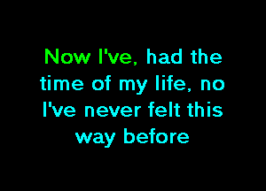 Now I've. had the
time of my life, no

I've never felt this
way before