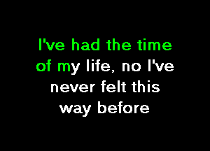 I've had the time
of my life, no I've

never felt this
way before