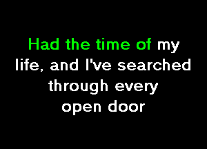 Had the time of my
life, and I've searched

through every
open door