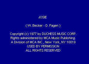 JOSIE

(W Becker - D. Fagen)

Copyright (c) 1977 by DUCHESS MUSIC CORP
RiQNS adzmstercd by HCA Music Ptmashmg
A Dmsnon o! MCA INC New York NY 10019
USED 8V PERMISSION
ALL RIGHTS RESERVED
