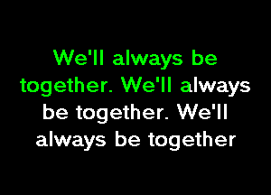 We'll always be
together. We'll always

be together. We'll
always be together