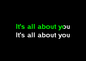 It's all about you

It's all about you