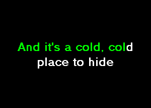 And it's a cold, cold

place to hide
