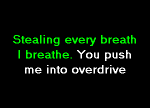 Stealing every breath

I breathe. You push
me into overdrive