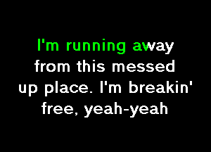 I'm running away
from this messed

up place. I'm breakin'
free. yeah-yeah