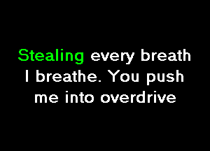 Stealing every breath

I breathe. You push
me into overdrive