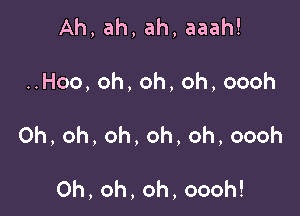 Ah,ah,ah,aaah!

Hoo,oh,oh,oh,oooh

Oh,oh,oh,oh,oh,oooh

0h,oh,oh,oooh!