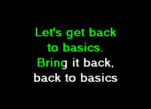 Let's get back
to basics.

Bring it back,
back to basics