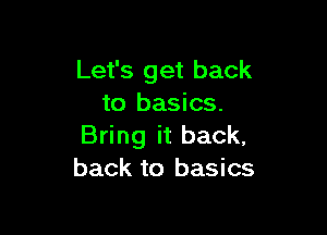Let's get back
to basics.

Bring it back,
back to basics