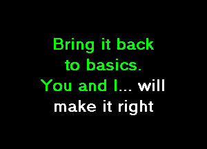 Bring it back
to basics.

You and I... will
make it right