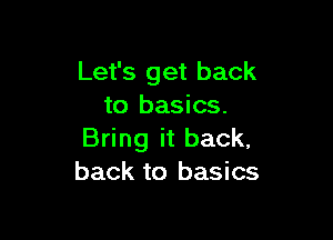 Let's get back
to basics.

Bring it back,
back to basics