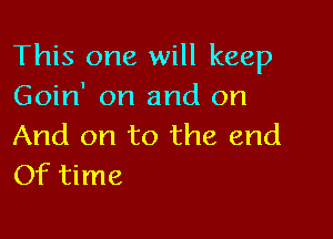 This one will keep
Goin' on and on

And on to the end
Of time